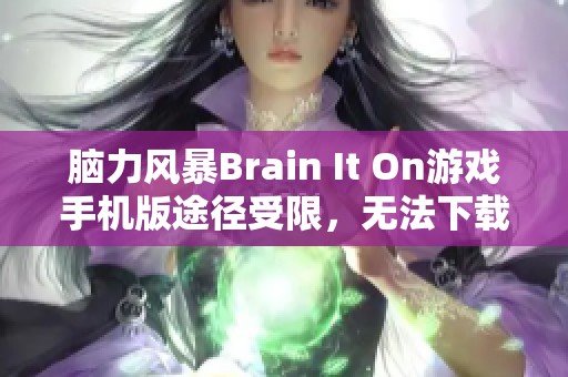 脑力风暴Brain It On游戏手机版途径受限，无法下载的原因分析
