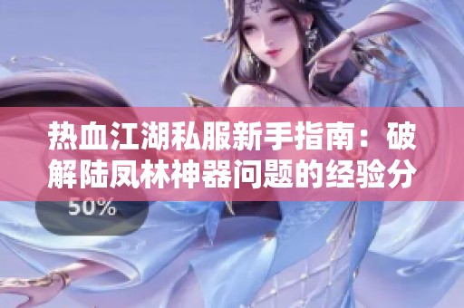 热血江湖私服新手指南：破解陆凤林神器问题的经验分享