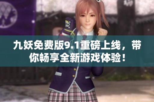 九妖免费版9.1重磅上线，带你畅享全新游戏体验！