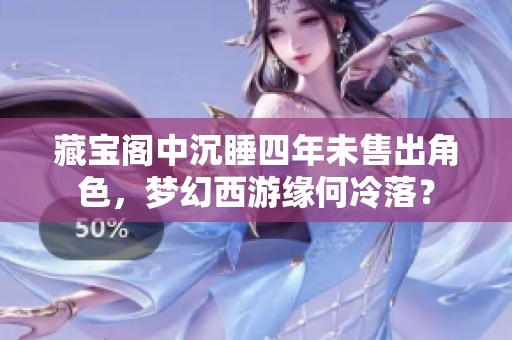 藏宝阁中沉睡四年未售出角色，梦幻西游缘何冷落？