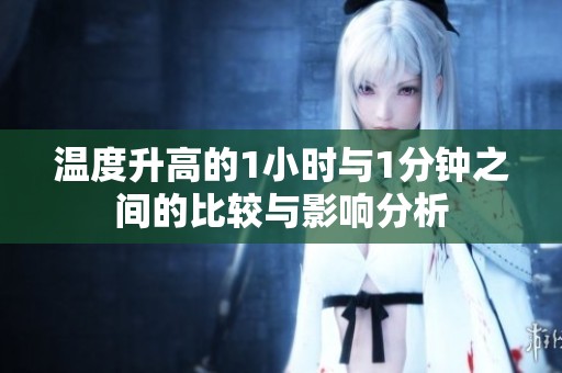 温度升高的1小时与1分钟之间的比较与影响分析