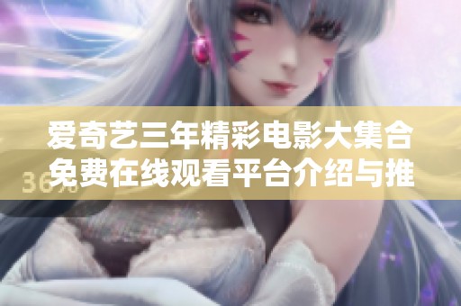 爱奇艺三年精彩电影大集合免费在线观看平台介绍与推荐