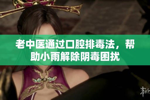 老中医通过口腔排毒法，帮助小雨解除阴毒困扰