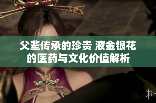 父辈传承的珍贵 液金银花的医药与文化价值解析