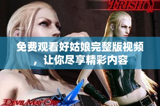 免费观看好姑娘完整版视频，让你尽享精彩内容