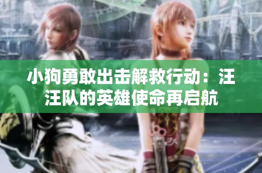 小狗勇敢出击解救行动：汪汪队的英雄使命再启航