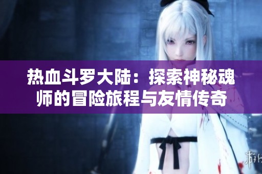 热血斗罗大陆：探索神秘魂师的冒险旅程与友情传奇