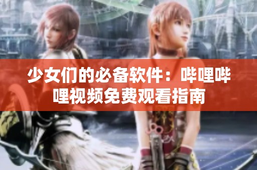 少女们的必备软件：哔哩哔哩视频免费观看指南