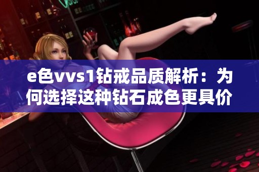 e色vvs1钻戒品质解析：为何选择这种钻石成色更具价值