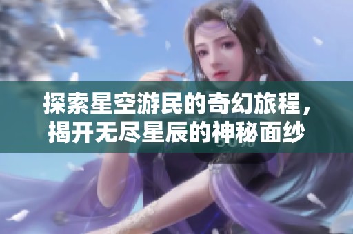 探索星空游民的奇幻旅程，揭开无尽星辰的神秘面纱