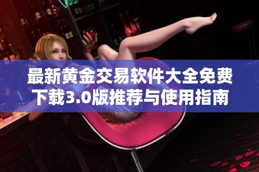 最新黄金交易软件大全免费下载3.0版推荐与使用指南