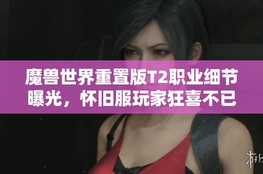 魔兽世界重置版T2职业细节曝光，怀旧服玩家狂喜不已
