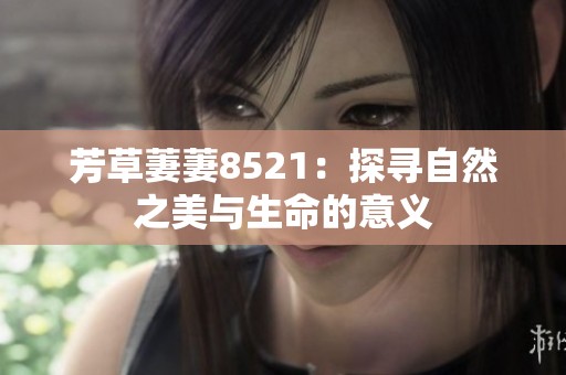 芳草萋萋8521：探寻自然之美与生命的意义