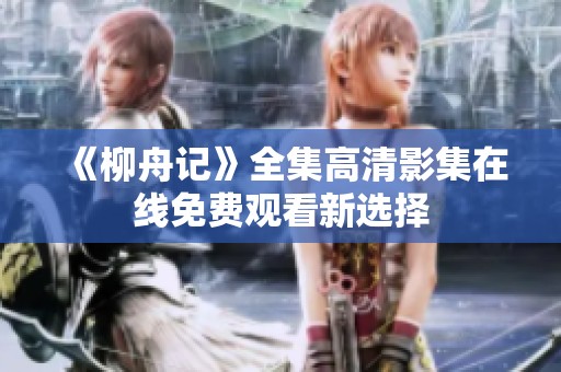 《柳舟记》全集高清影集在线免费观看新选择