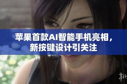 苹果首款AI智能手机亮相，新按键设计引关注