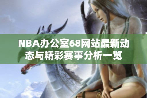 NBA办公室68网站最新动态与精彩赛事分析一览