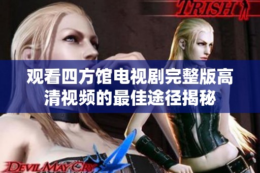 观看四方馆电视剧完整版高清视频的最佳途径揭秘