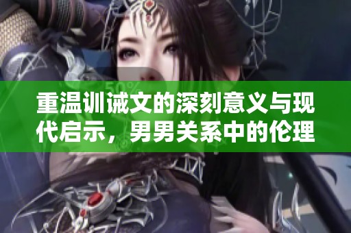 重温训诫文的深刻意义与现代启示，男男关系中的伦理思考