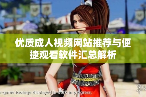 优质成人视频网站推荐与便捷观看软件汇总解析