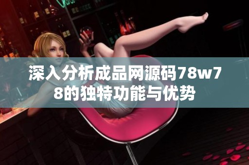 深入分析成品网源码78w78的独特功能与优势