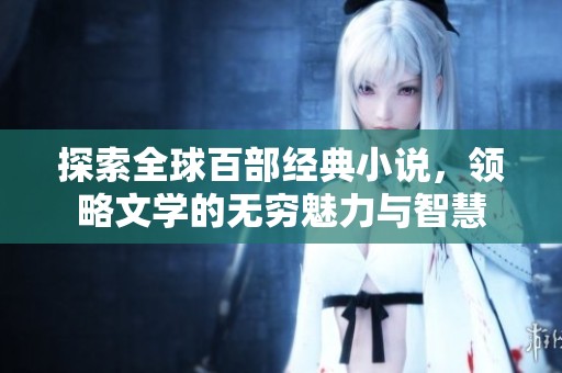 探索全球百部经典小说，领略文学的无穷魅力与智慧