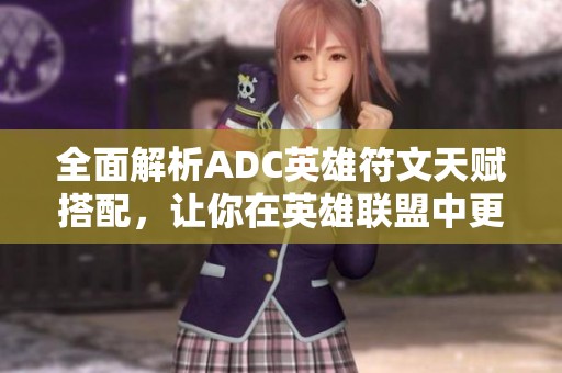 全面解析ADC英雄符文天赋搭配，让你在英雄联盟中更胜一筹