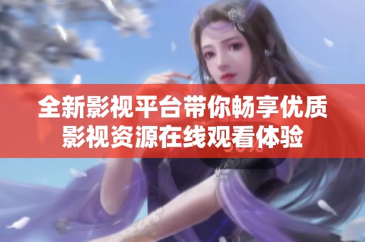 全新影视平台带你畅享优质影视资源在线观看体验