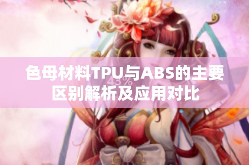色母材料TPU与ABS的主要区别解析及应用对比