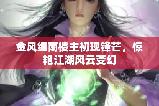 金风细雨楼主初现锋芒，惊艳江湖风云变幻