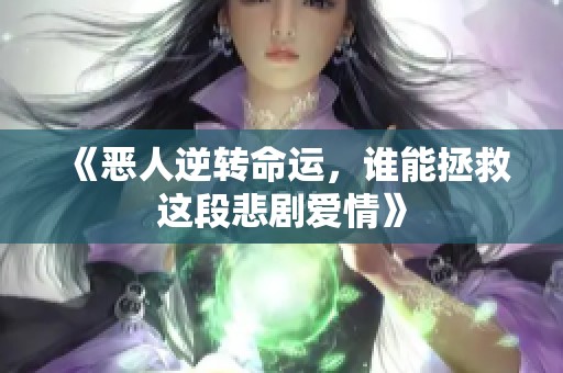《恶人逆转命运，谁能拯救这段悲剧爱情》