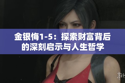金银悔1-5：探索财富背后的深刻启示与人生哲学