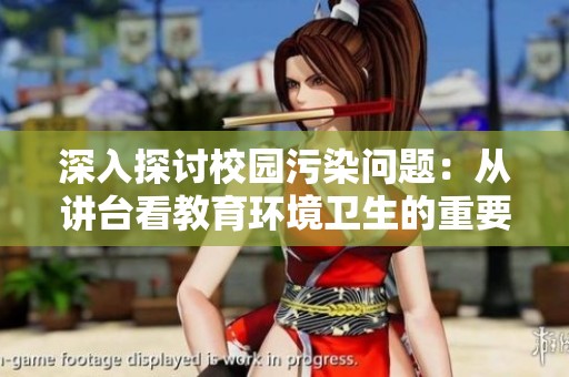 深入探讨校园污染问题：从讲台看教育环境卫生的重要性