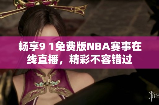 畅享9 1免费版NBA赛事在线直播，精彩不容错过
