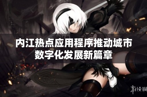内江热点应用程序推动城市数字化发展新篇章