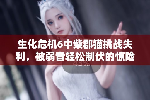 生化危机6中柴郡猫挑战失利，被弱音轻松制伏的惊险瞬间
