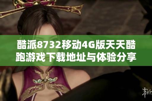 酷派8732移动4G版天天酷跑游戏下载地址与体验分享