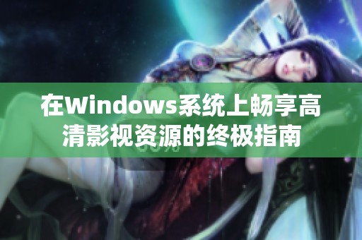 在Windows系统上畅享高清影视资源的终极指南