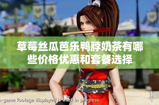 草莓丝瓜芭乐鸭脖奶茶有哪些价格优惠和套餐选择