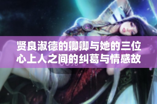 贤良淑德的卿卿与她的三位心上人之间的纠葛与情感故事