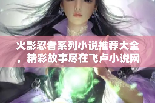 火影忍者系列小说推荐大全，精彩故事尽在飞卢小说网
