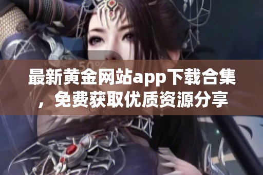 最新黄金网站app下载合集，免费获取优质资源分享