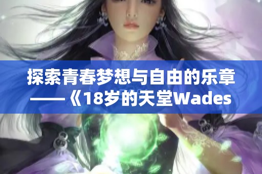 探索青春梦想与自由的乐章——《18岁的天堂Wades》歌解读