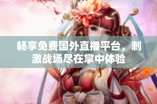 畅享免费国外直播平台，刺激战场尽在掌中体验