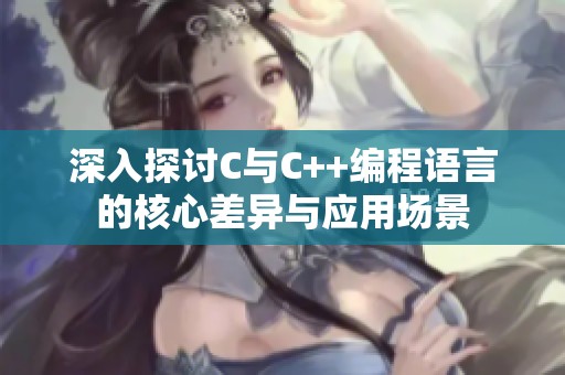 深入探讨C与C++编程语言的核心差异与应用场景