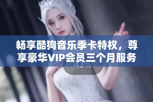 畅享酷狗音乐季卡特权，尊享豪华VIP会员三个月服务