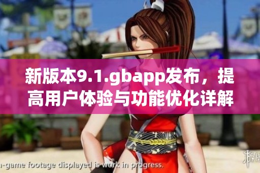 新版本9.1.gbapp发布，提高用户体验与功能优化详解