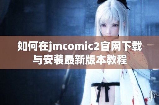 如何在jmcomic2官网下载与安装最新版本教程