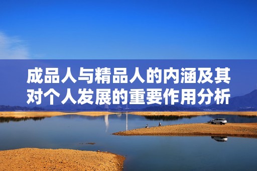 成品人与精品人的内涵及其对个人发展的重要作用分析