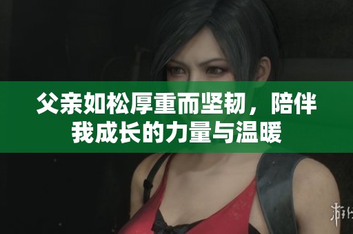 父亲如松厚重而坚韧，陪伴我成长的力量与温暖