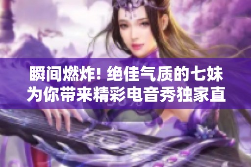 瞬间燃炸! 绝佳气质的七妹为你带来精彩电音秀独家直播